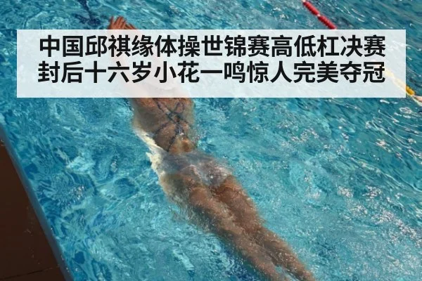 中国邱祺缘体操世锦赛高低杠决赛封后十六岁小花一鸣惊人完美夺冠