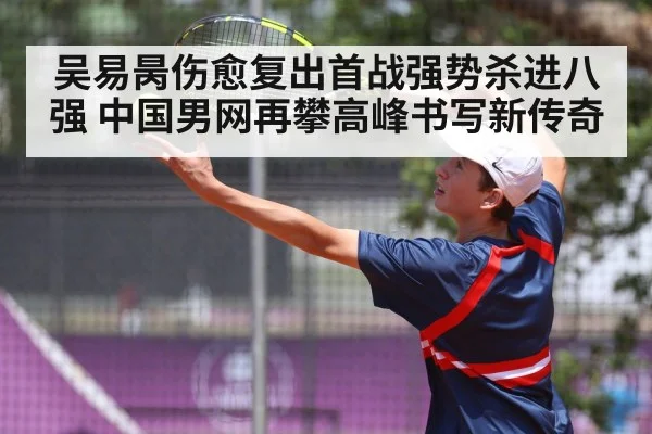 吴易昺伤愈复出首战强势杀进八强 中国男网再攀高峰书写新传奇