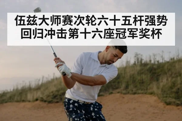 伍兹大师赛次轮六十五杆强势回归冲击第十六座冠军奖杯