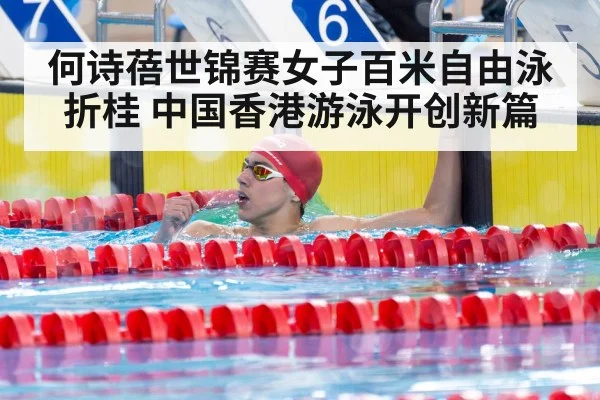 何诗蓓世锦赛女子百米自由泳折桂 中国香港游泳开创新篇