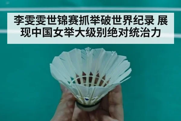 李雯雯世锦赛抓举破世界纪录 展现中国女举大级别绝对统治力